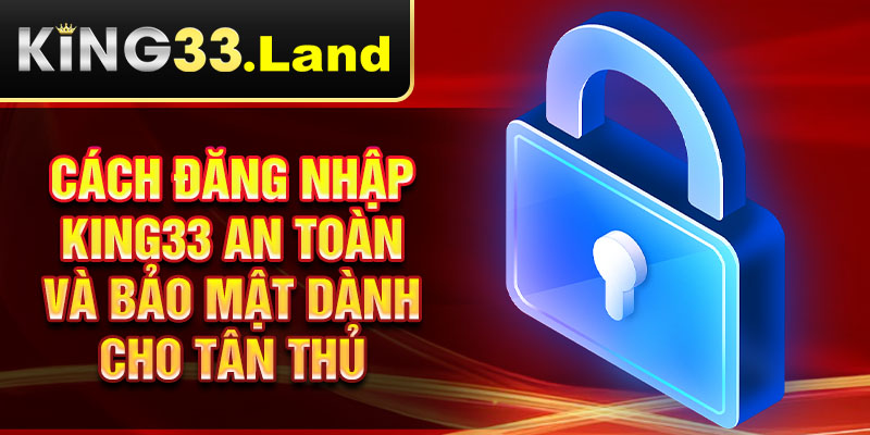 Cách đăng nhập King33 an toàn và bảo mật dành cho tân thủ