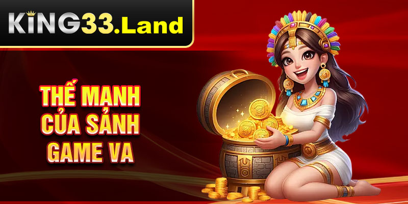 Thế mạnh của sảnh game VA