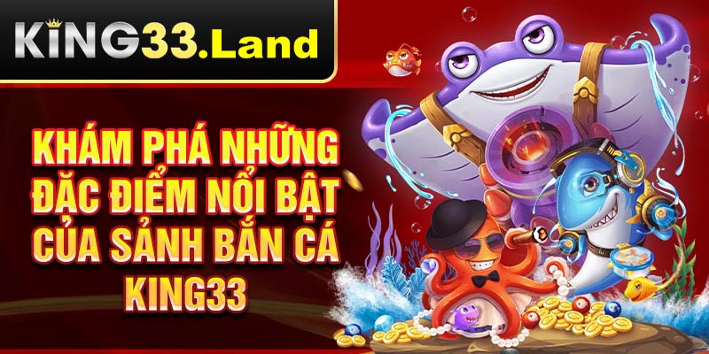 Khám phá những đặc điểm nổi bật của sảnh bắn cá King33