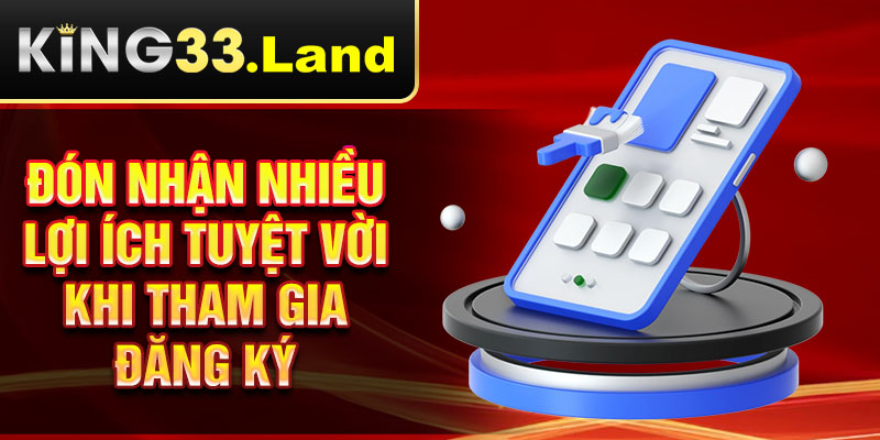 Đón nhận nhiều lợi ích tuyệt vời khi tham gia đăng ký