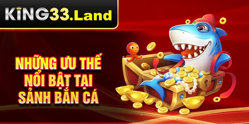Những ưu thế nổi bật tại sảnh bắn cá